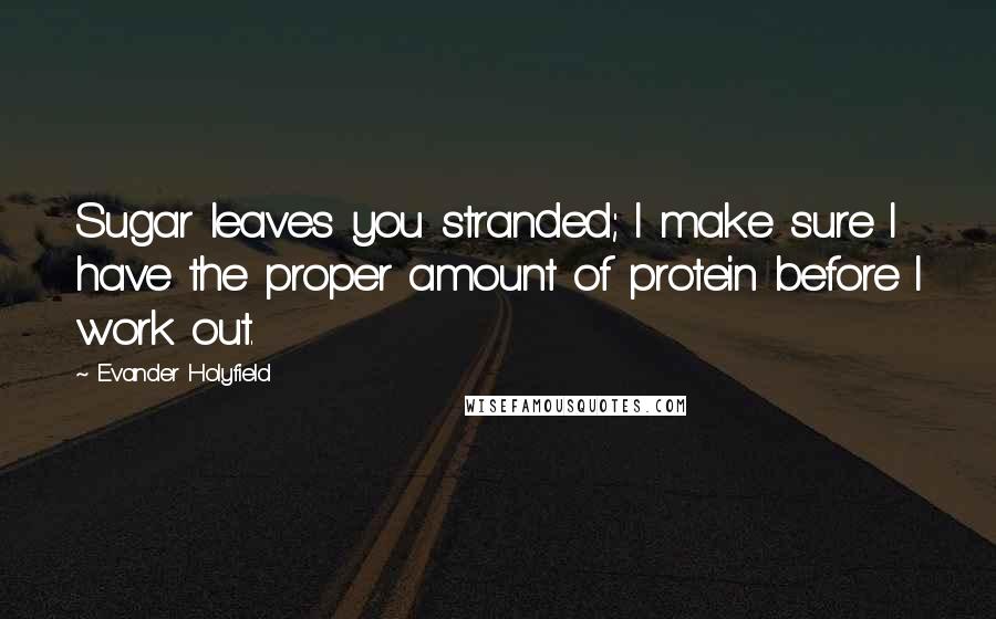 Evander Holyfield Quotes: Sugar leaves you stranded; I make sure I have the proper amount of protein before I work out.