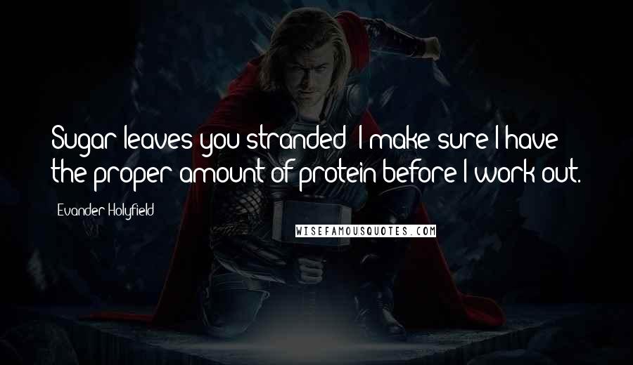 Evander Holyfield Quotes: Sugar leaves you stranded; I make sure I have the proper amount of protein before I work out.