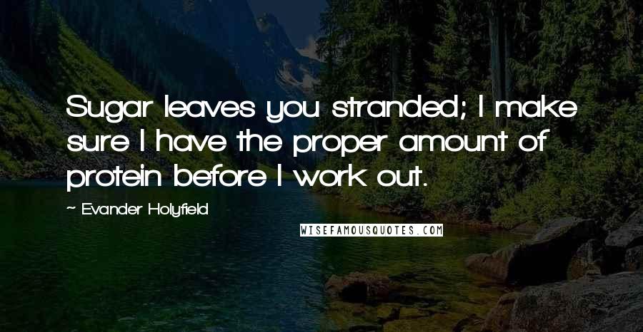 Evander Holyfield Quotes: Sugar leaves you stranded; I make sure I have the proper amount of protein before I work out.