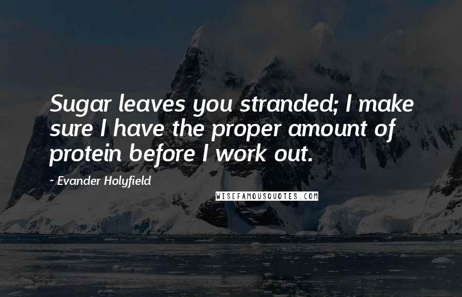 Evander Holyfield Quotes: Sugar leaves you stranded; I make sure I have the proper amount of protein before I work out.