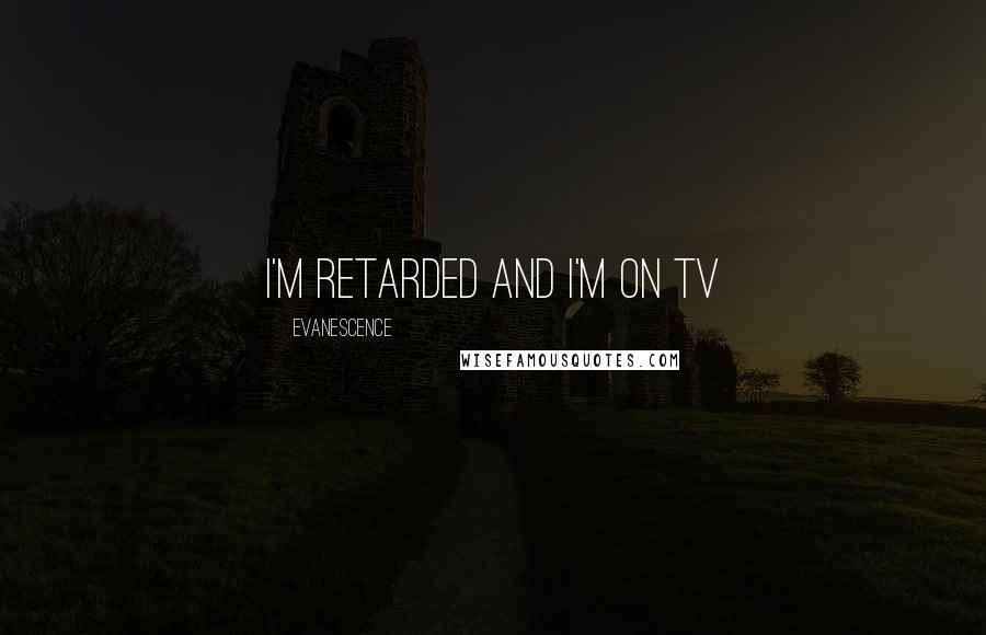 Evanescence Quotes: I'm retarded and I'm on TV