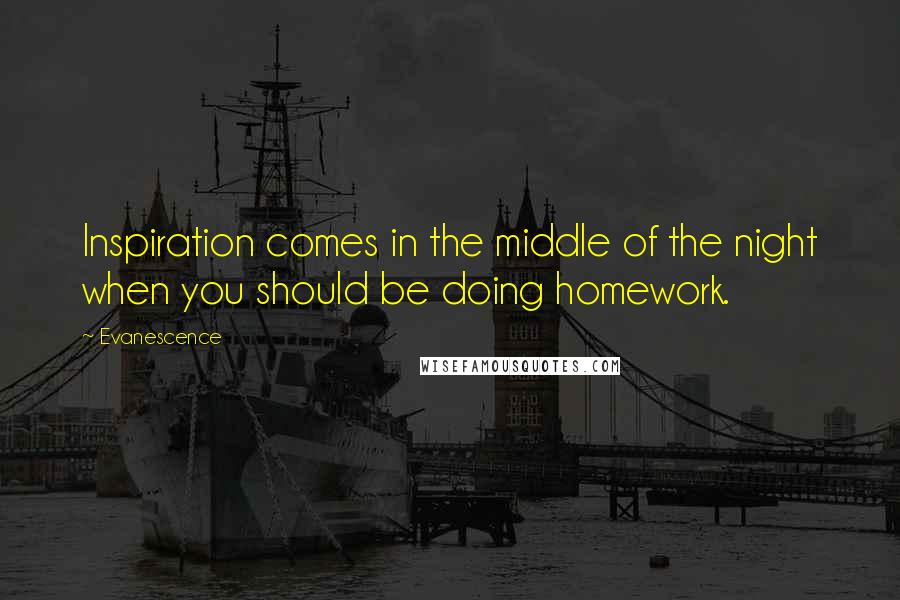 Evanescence Quotes: Inspiration comes in the middle of the night when you should be doing homework.