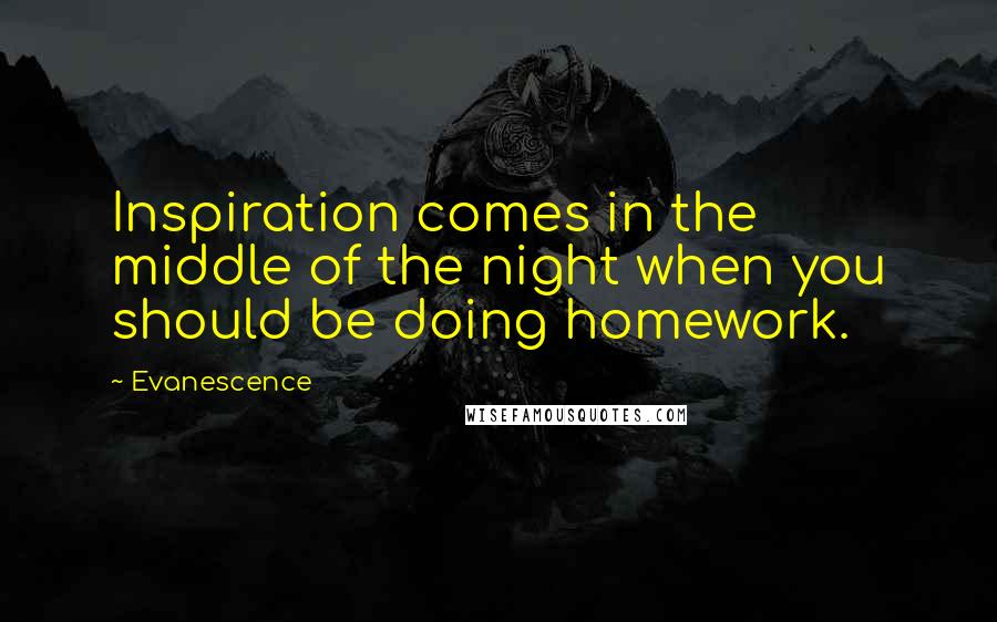 Evanescence Quotes: Inspiration comes in the middle of the night when you should be doing homework.