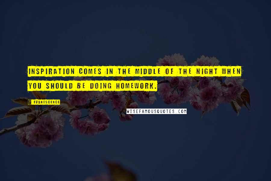 Evanescence Quotes: Inspiration comes in the middle of the night when you should be doing homework.