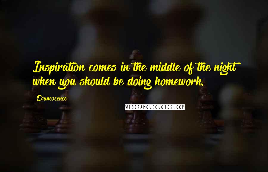 Evanescence Quotes: Inspiration comes in the middle of the night when you should be doing homework.