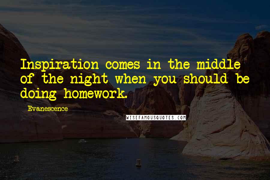 Evanescence Quotes: Inspiration comes in the middle of the night when you should be doing homework.