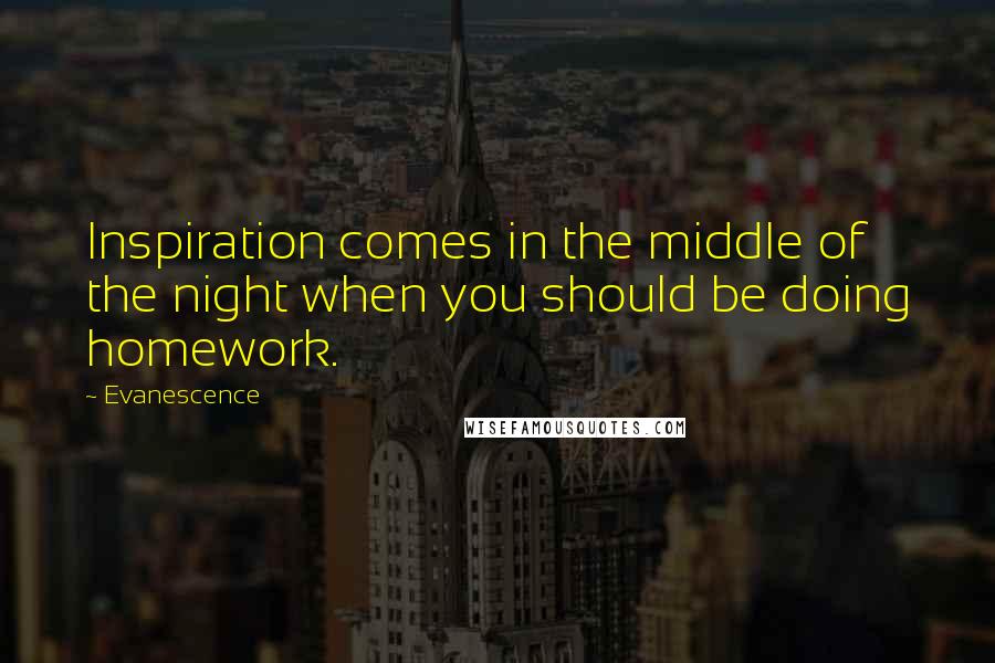 Evanescence Quotes: Inspiration comes in the middle of the night when you should be doing homework.