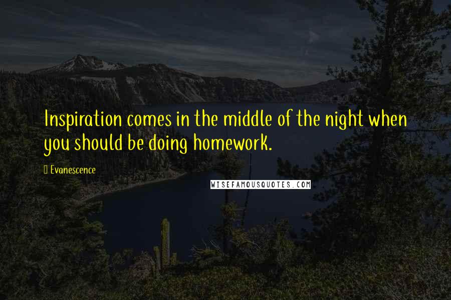 Evanescence Quotes: Inspiration comes in the middle of the night when you should be doing homework.