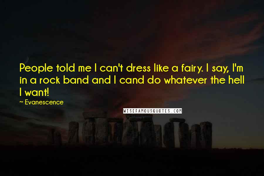 Evanescence Quotes: People told me I can't dress like a fairy. I say, I'm in a rock band and I cand do whatever the hell I want!