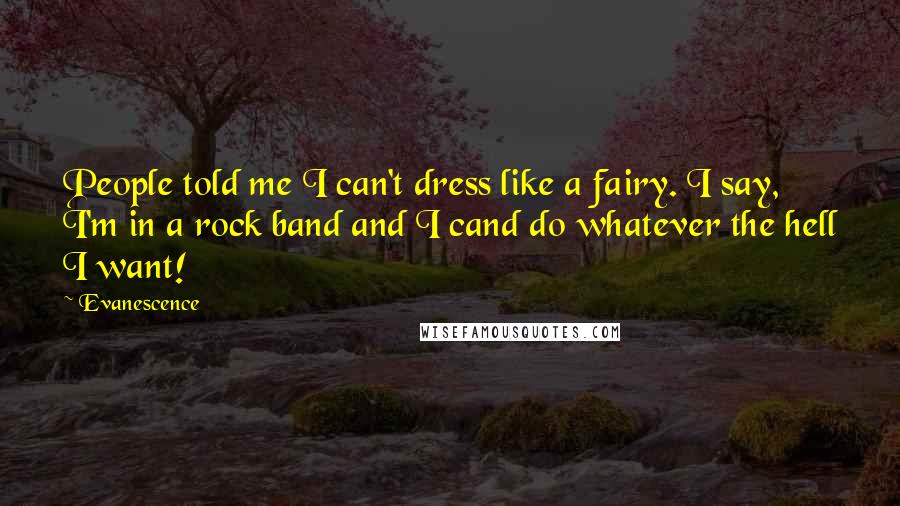 Evanescence Quotes: People told me I can't dress like a fairy. I say, I'm in a rock band and I cand do whatever the hell I want!