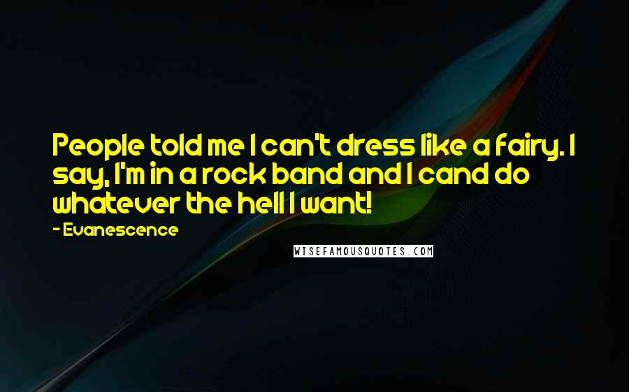 Evanescence Quotes: People told me I can't dress like a fairy. I say, I'm in a rock band and I cand do whatever the hell I want!