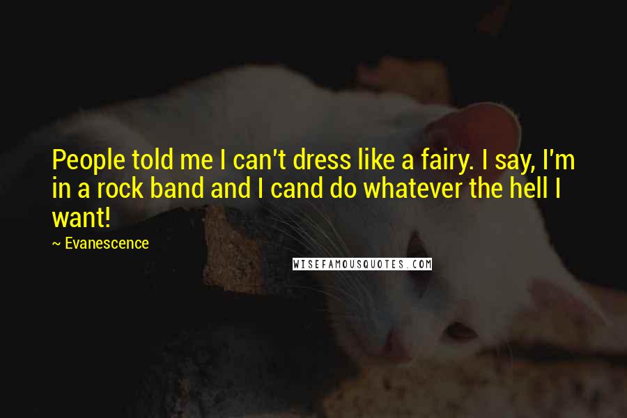 Evanescence Quotes: People told me I can't dress like a fairy. I say, I'm in a rock band and I cand do whatever the hell I want!