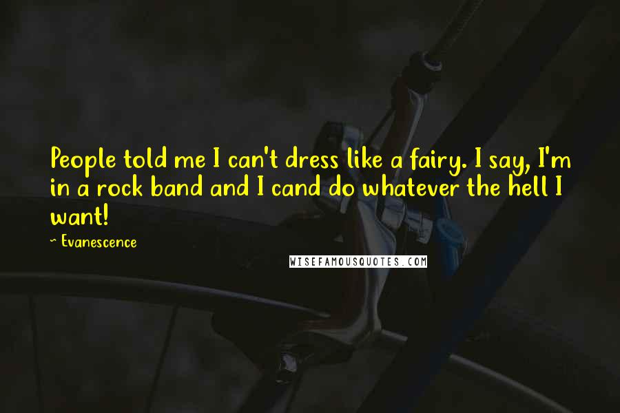 Evanescence Quotes: People told me I can't dress like a fairy. I say, I'm in a rock band and I cand do whatever the hell I want!