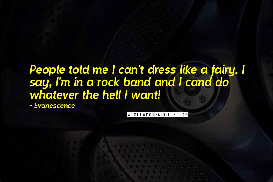 Evanescence Quotes: People told me I can't dress like a fairy. I say, I'm in a rock band and I cand do whatever the hell I want!