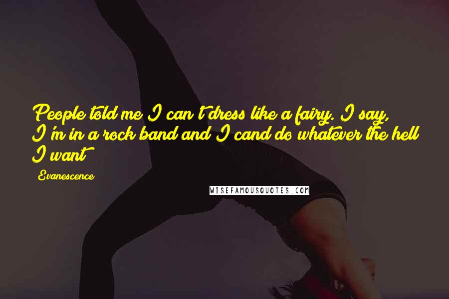 Evanescence Quotes: People told me I can't dress like a fairy. I say, I'm in a rock band and I cand do whatever the hell I want!