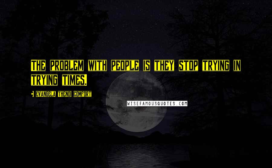 Evangela Thendi Comfort Quotes: The problem with people is they stop trying in trying times.