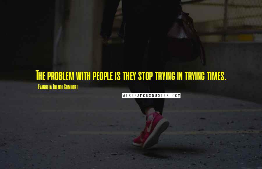 Evangela Thendi Comfort Quotes: The problem with people is they stop trying in trying times.