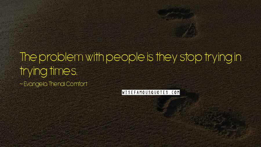 Evangela Thendi Comfort Quotes: The problem with people is they stop trying in trying times.