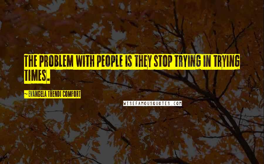 Evangela Thendi Comfort Quotes: The problem with people is they stop trying in trying times.