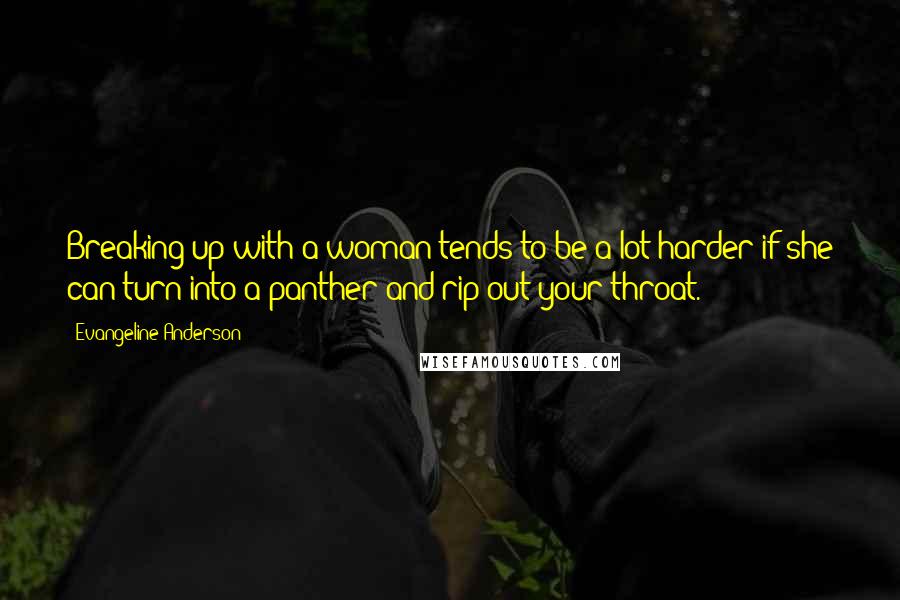 Evangeline Anderson Quotes: Breaking up with a woman tends to be a lot harder if she can turn into a panther and rip out your throat.