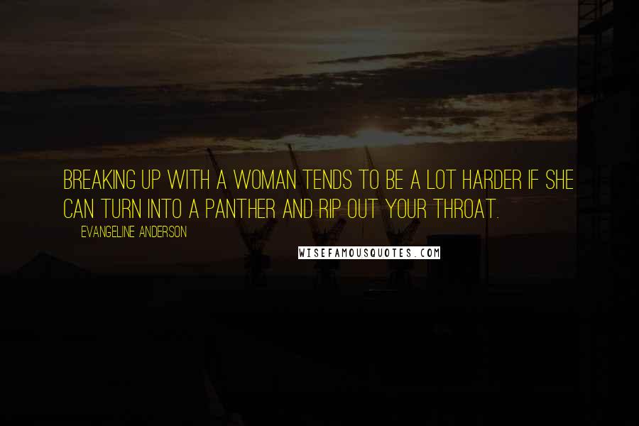 Evangeline Anderson Quotes: Breaking up with a woman tends to be a lot harder if she can turn into a panther and rip out your throat.