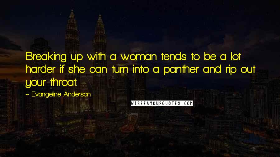 Evangeline Anderson Quotes: Breaking up with a woman tends to be a lot harder if she can turn into a panther and rip out your throat.