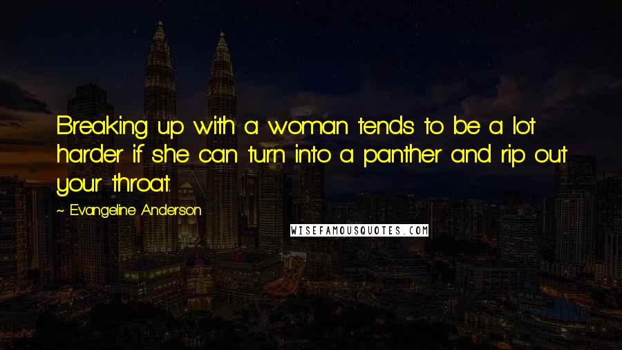 Evangeline Anderson Quotes: Breaking up with a woman tends to be a lot harder if she can turn into a panther and rip out your throat.