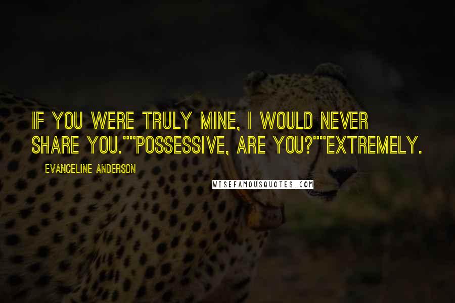 Evangeline Anderson Quotes: If you were truly mine, I would never share you.""Possessive, are you?""Extremely.