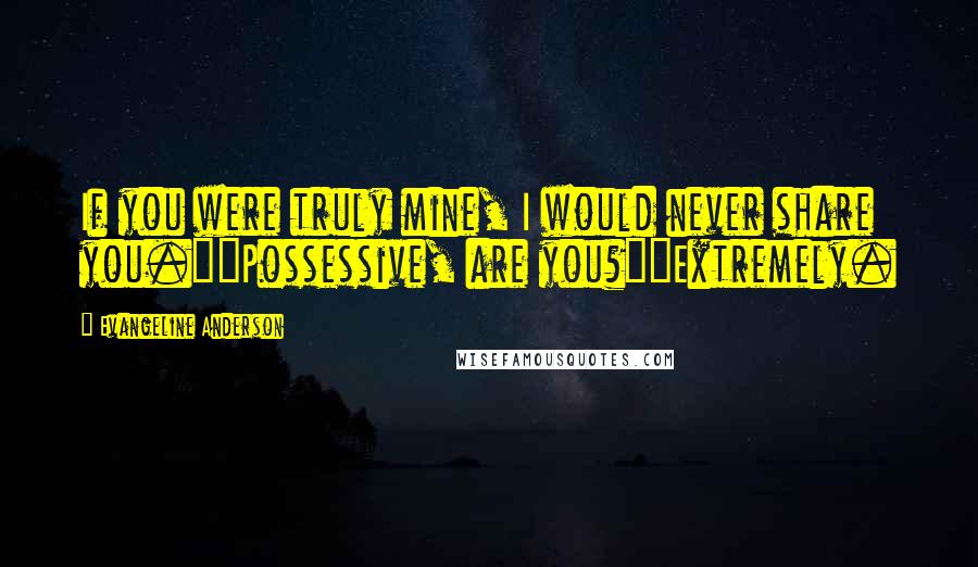 Evangeline Anderson Quotes: If you were truly mine, I would never share you.""Possessive, are you?""Extremely.