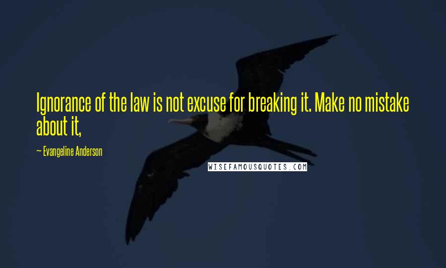 Evangeline Anderson Quotes: Ignorance of the law is not excuse for breaking it. Make no mistake about it,