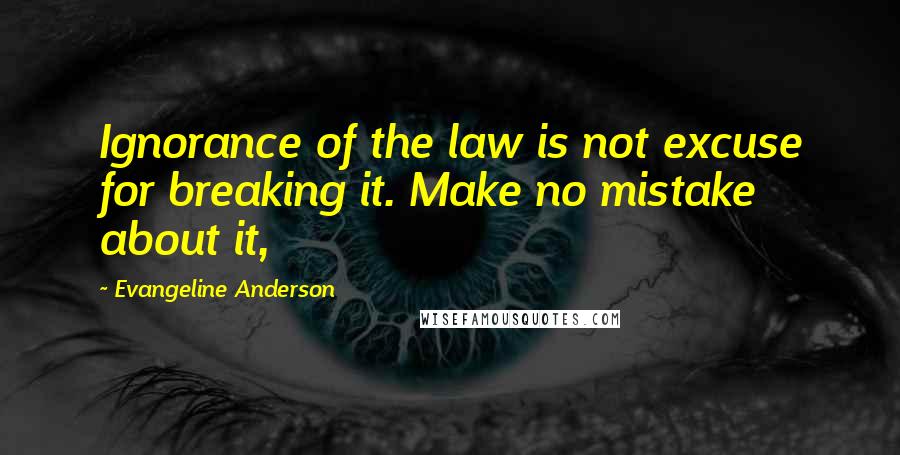 Evangeline Anderson Quotes: Ignorance of the law is not excuse for breaking it. Make no mistake about it,