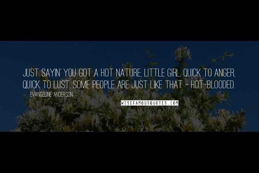 Evangeline Anderson Quotes: Just sayin' you got a hot nature, little girl. Quick to anger, quick to lust. Some people are just like that - hot-blooded.