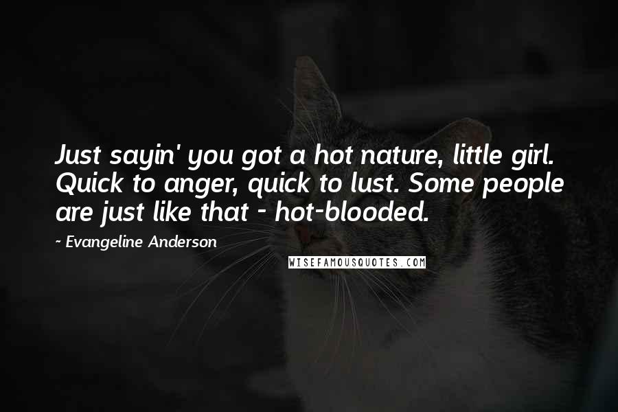 Evangeline Anderson Quotes: Just sayin' you got a hot nature, little girl. Quick to anger, quick to lust. Some people are just like that - hot-blooded.