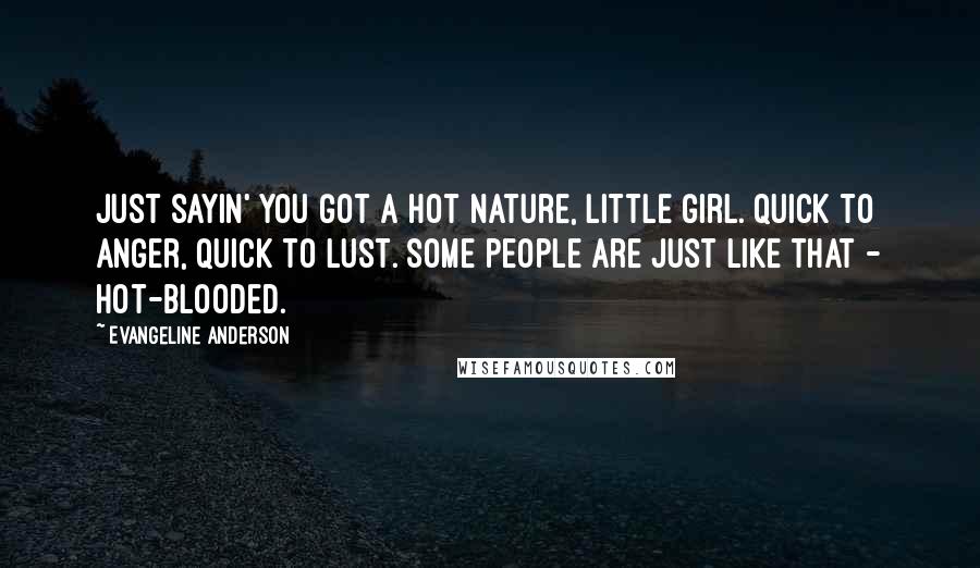 Evangeline Anderson Quotes: Just sayin' you got a hot nature, little girl. Quick to anger, quick to lust. Some people are just like that - hot-blooded.