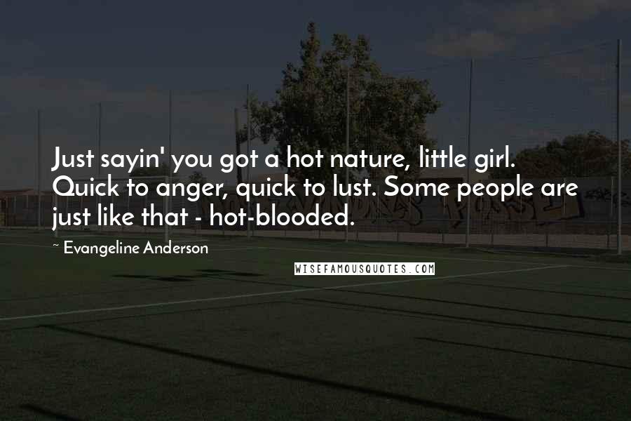 Evangeline Anderson Quotes: Just sayin' you got a hot nature, little girl. Quick to anger, quick to lust. Some people are just like that - hot-blooded.