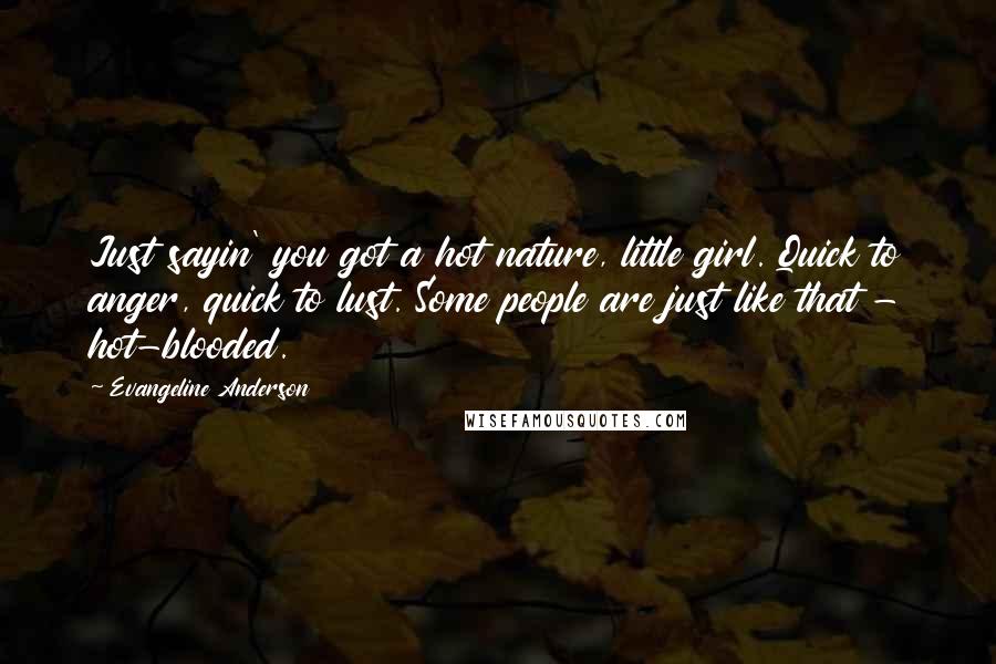 Evangeline Anderson Quotes: Just sayin' you got a hot nature, little girl. Quick to anger, quick to lust. Some people are just like that - hot-blooded.