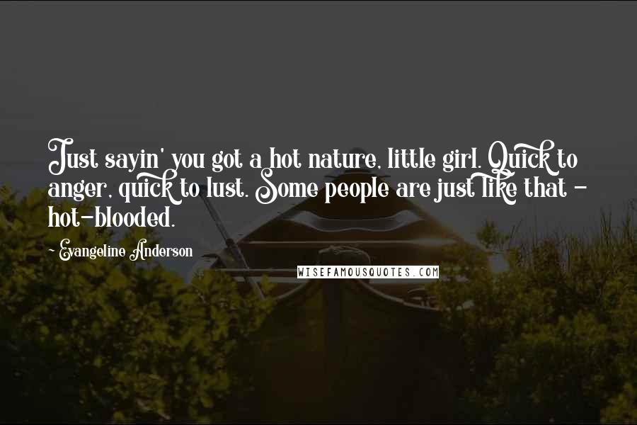 Evangeline Anderson Quotes: Just sayin' you got a hot nature, little girl. Quick to anger, quick to lust. Some people are just like that - hot-blooded.