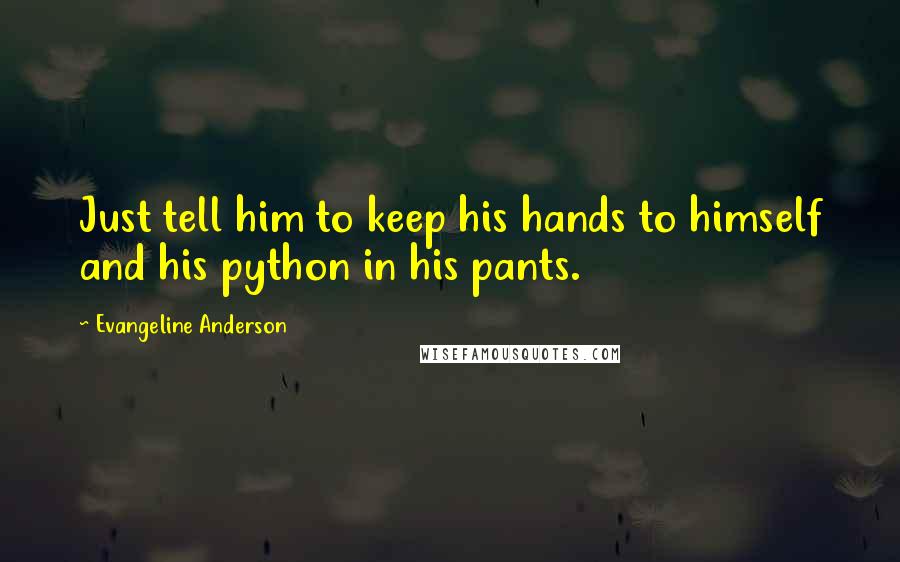 Evangeline Anderson Quotes: Just tell him to keep his hands to himself and his python in his pants.