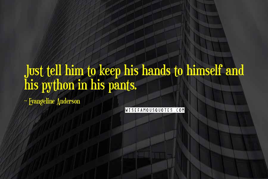 Evangeline Anderson Quotes: Just tell him to keep his hands to himself and his python in his pants.