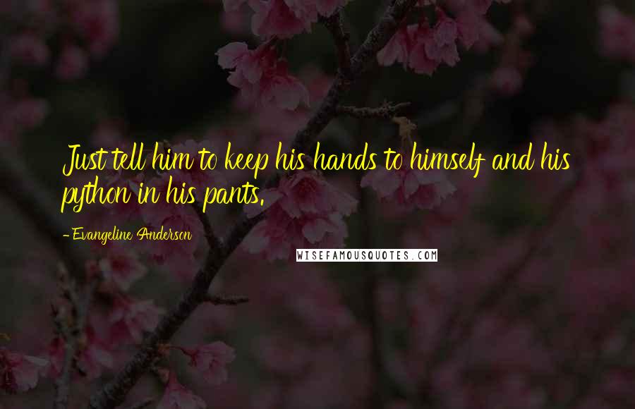 Evangeline Anderson Quotes: Just tell him to keep his hands to himself and his python in his pants.