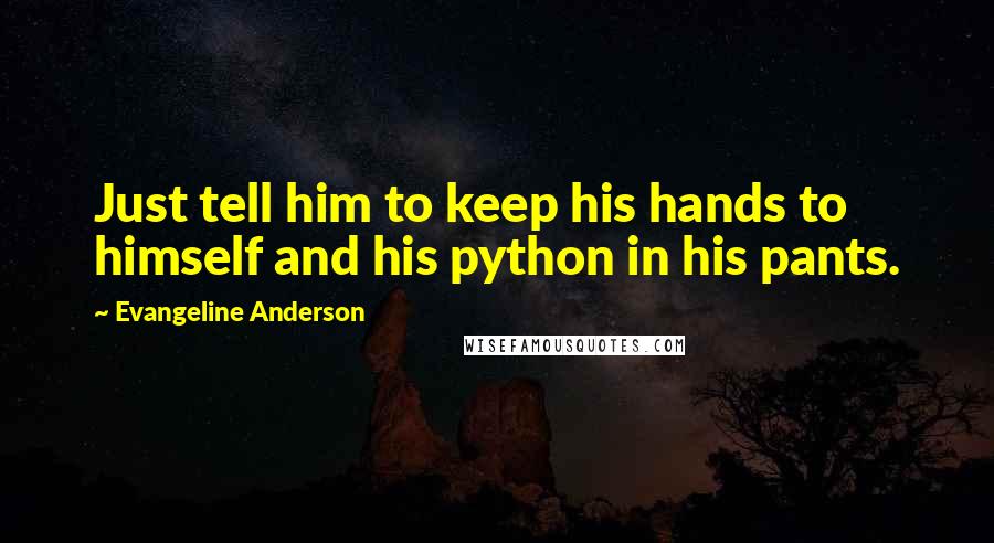 Evangeline Anderson Quotes: Just tell him to keep his hands to himself and his python in his pants.