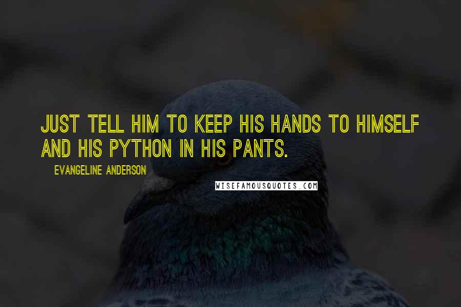 Evangeline Anderson Quotes: Just tell him to keep his hands to himself and his python in his pants.