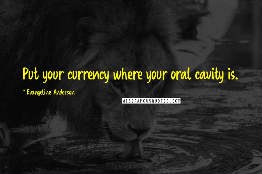 Evangeline Anderson Quotes: Put your currency where your oral cavity is.