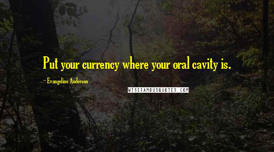 Evangeline Anderson Quotes: Put your currency where your oral cavity is.