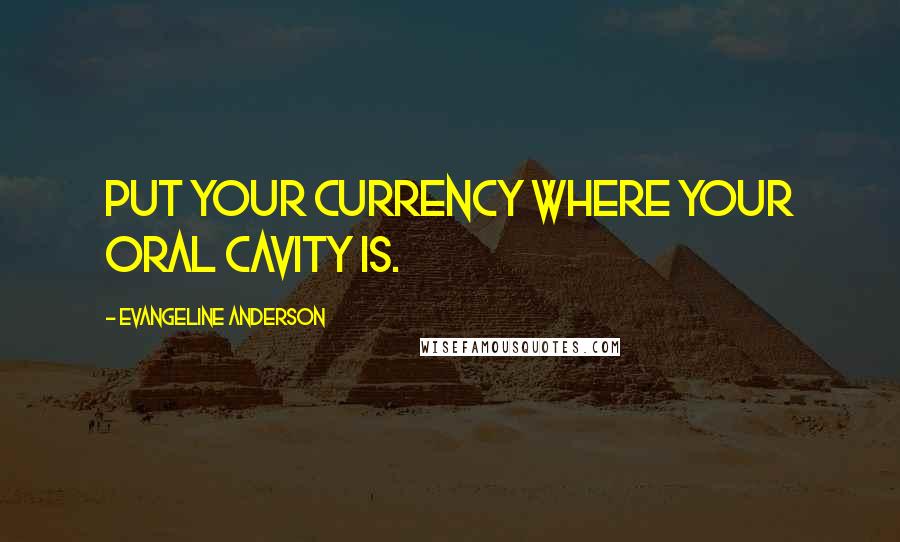 Evangeline Anderson Quotes: Put your currency where your oral cavity is.