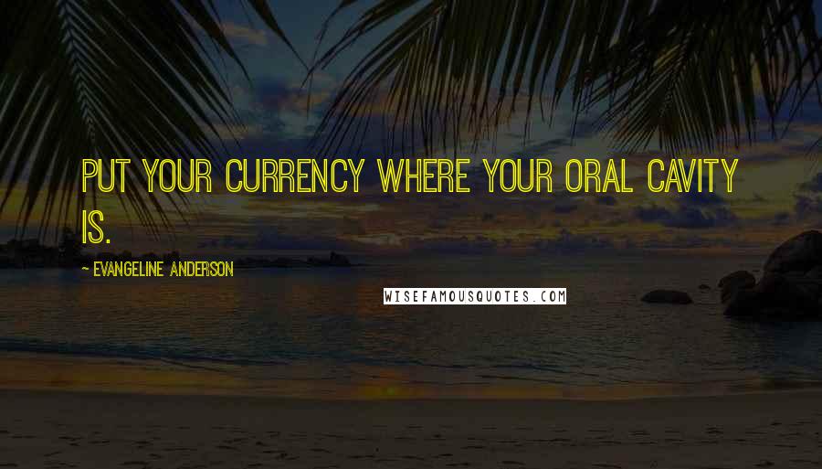 Evangeline Anderson Quotes: Put your currency where your oral cavity is.