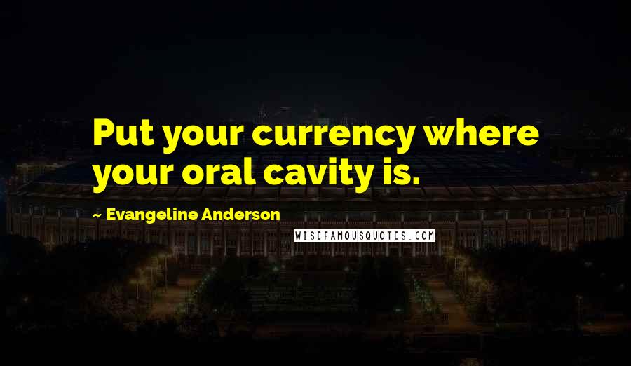 Evangeline Anderson Quotes: Put your currency where your oral cavity is.