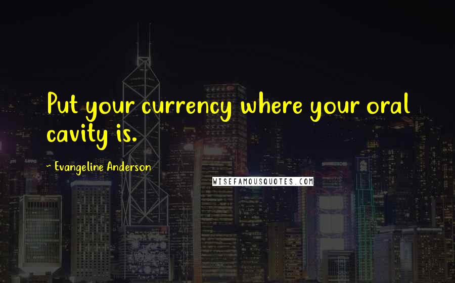 Evangeline Anderson Quotes: Put your currency where your oral cavity is.