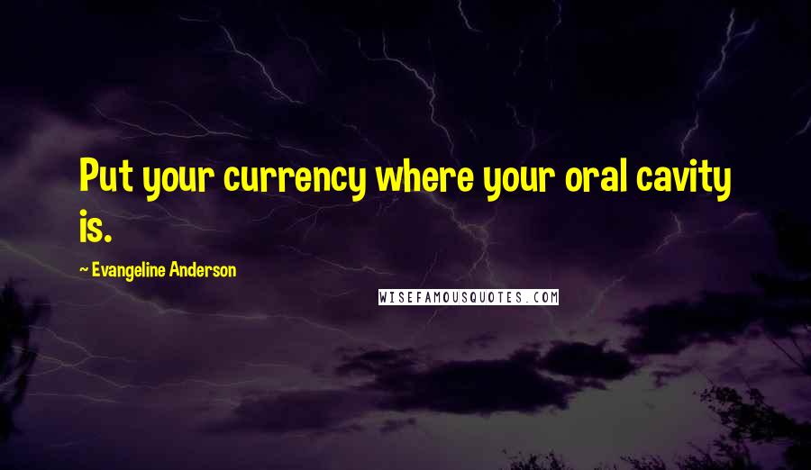 Evangeline Anderson Quotes: Put your currency where your oral cavity is.