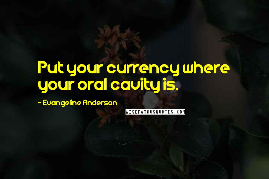 Evangeline Anderson Quotes: Put your currency where your oral cavity is.